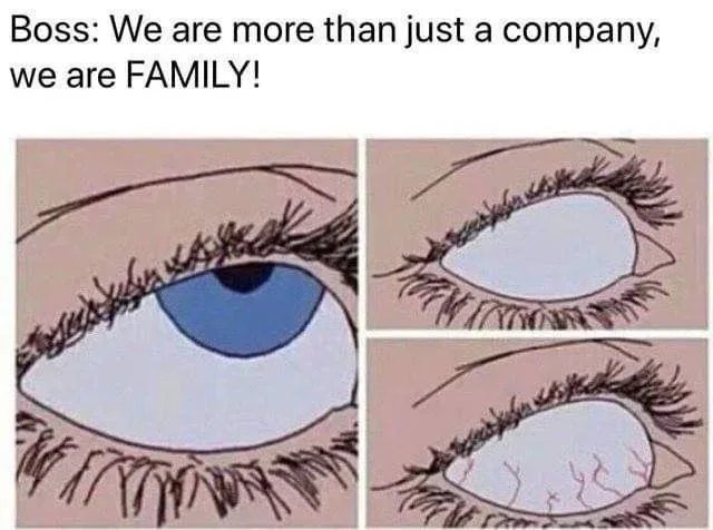 Boss: We are more than just a company,
we are FAMILY!
