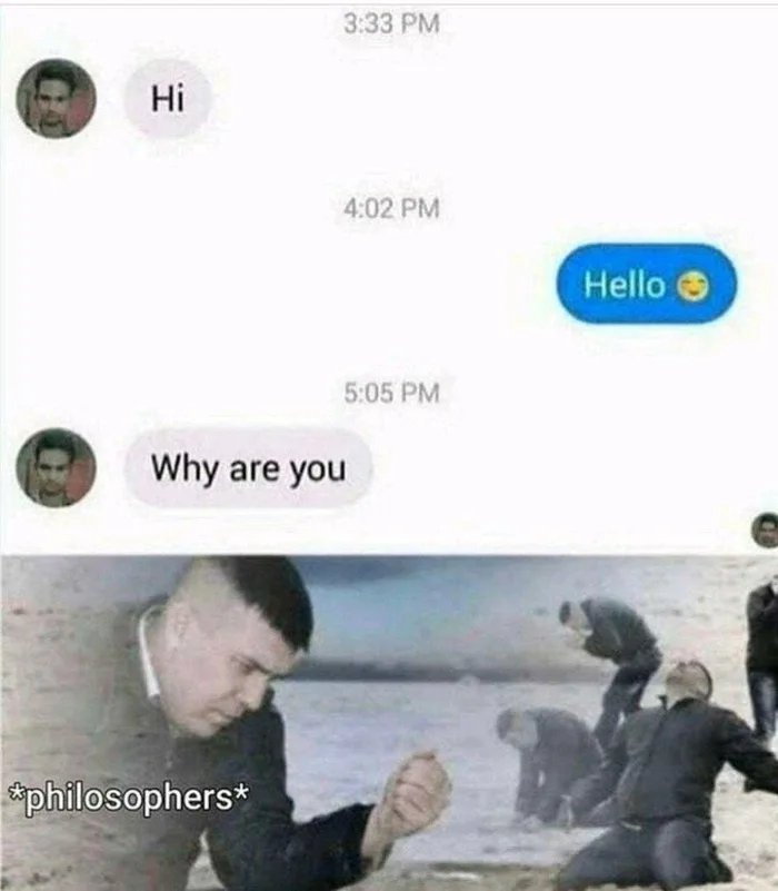 3:33 PM
Hi
4:02 PM
Hello e
5:05 PM
Why are you
philosophers*
