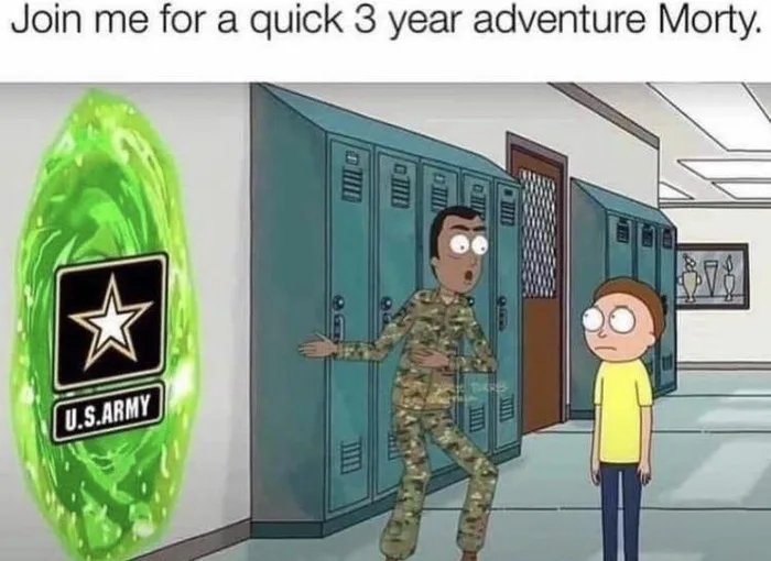 Join me for a quick 3 year adventure Morty.
U.S.ARMY
