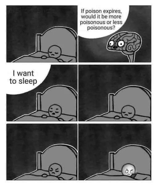 If poison expires,
would it be more
poisonous or less
poisonous?
I want
to sleep
