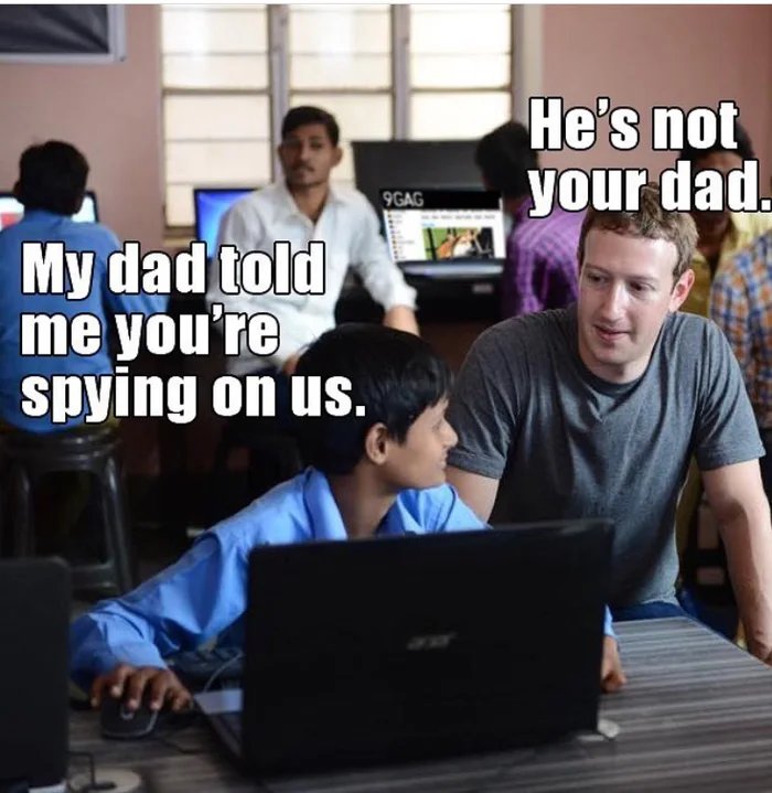 He's not
your dad.
9GAG
My dad told
me you're
spying on us.
