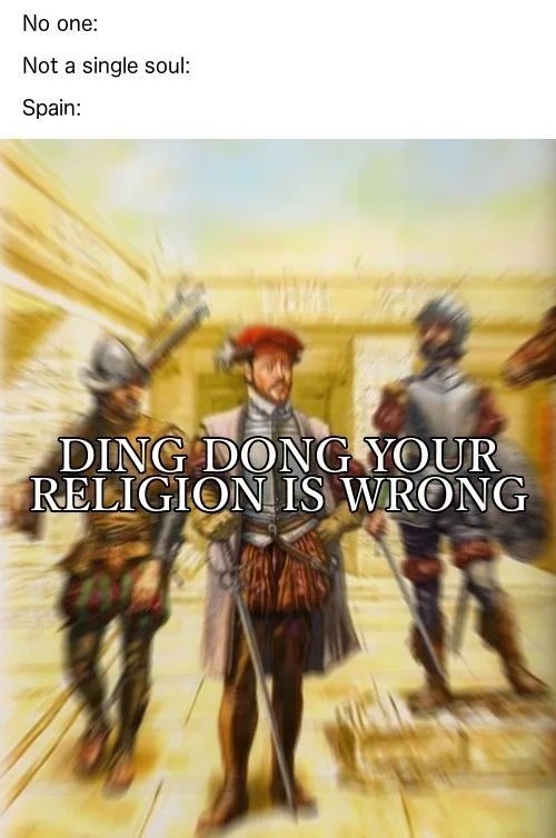No one:
Not a single soul:
Spain:
DING DONG YOUR
RELIGION IS WRONG
