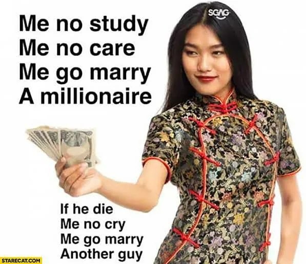 SGAG
Me no study
Me no care
Me go marry
A millionaire
If he die
Me no cry
Me go marry
Another guy
STARECAT.COM
