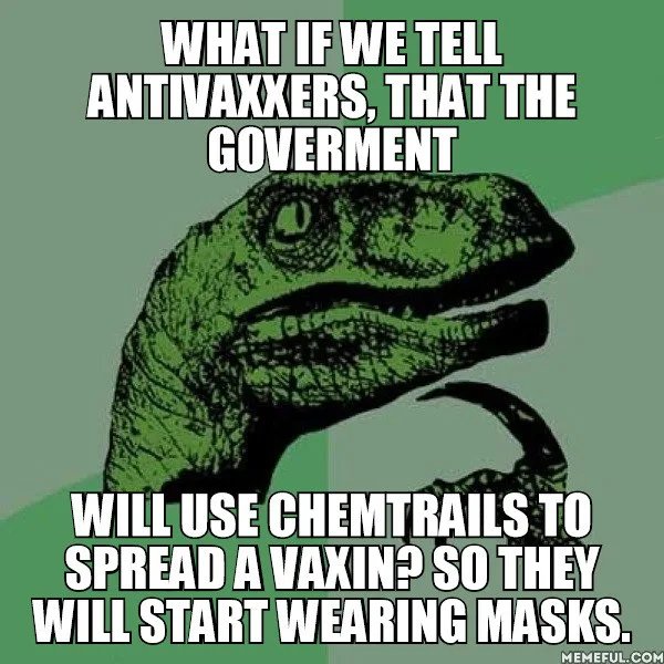 WHAT IF WE TELL
ANTIVAXXERS, THAT THE
GOVERMENT
WILL USE CHEMTRAILS TO
SPREAD A VAXIN? SO THEY
WILL START WEARING MASKS.
MEMEFUL.COM
