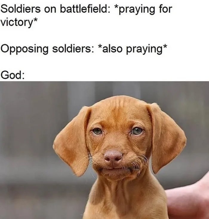 Soldiers on battlefield: *praying for
victory*
Opposing soldiers: *also praying*
God:
