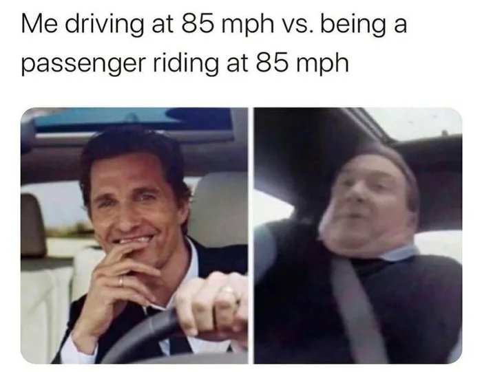 Me driving at 85 mph vs. being a
passenger riding at 85 mph
