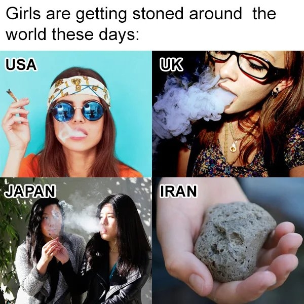 Girls are getting stoned around the
world these days:
USA
UK
JAPAN
IRAN
