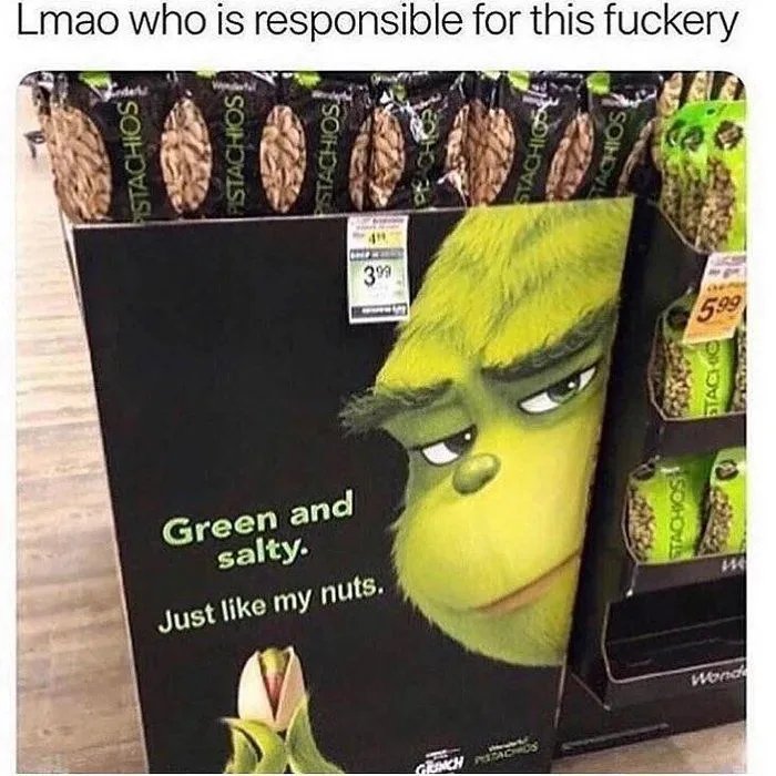 Lmao who is responsible for this fuckery
399
5.99
Green and
salty.
Just like my nuts.
Wond
GENCH ACS
ISTACHIOS
PISTACHIOS
STACHIOS
STACHIG
SOIHDA
SOHO
STACHO
