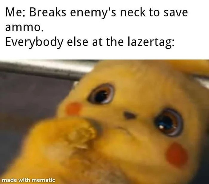 Me: Breaks enemy's neck to save
ammo.
Everybody else at the lazertag:
made with mematic
