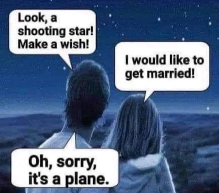 Look, a
shooting star!
Make a wish!
I would like to
get married!
Oh, sorry,
it's a plane.
