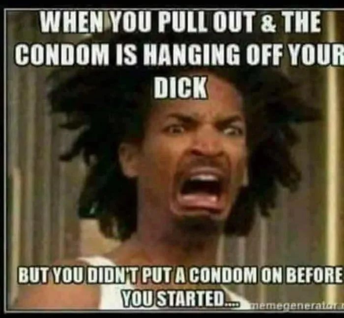 WHEN YOU PULL OUT & THE
CONDOM IS HANGING OFF YOUR
DICK
BUT YOU DIDN'T PUT A CONDOM ON BEFORE
YOU STARTED.
memegeneratar i
