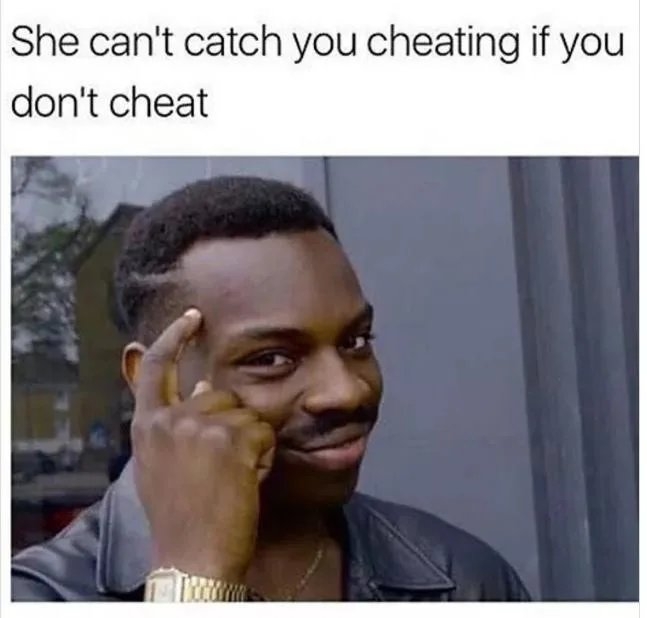 She can't catch you cheating if you
don't cheat
