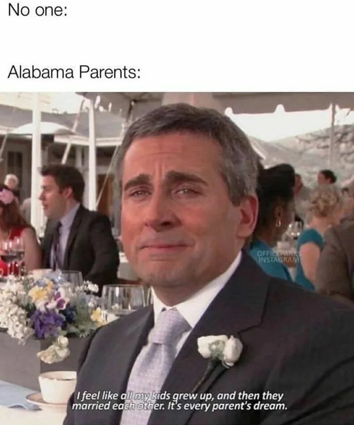 No one:
Alabama Parents:
OFFICEPAR
INSTAGRAM
I feel like all my kids grew up, and then they
married each other. It's every parent's dream.
