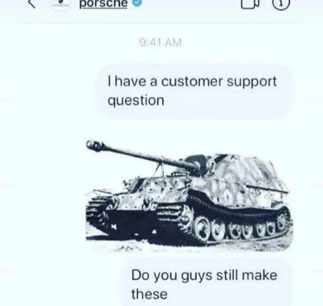 porsche
9:41 AM
I have a customer support
question
Do you guys still make
these
