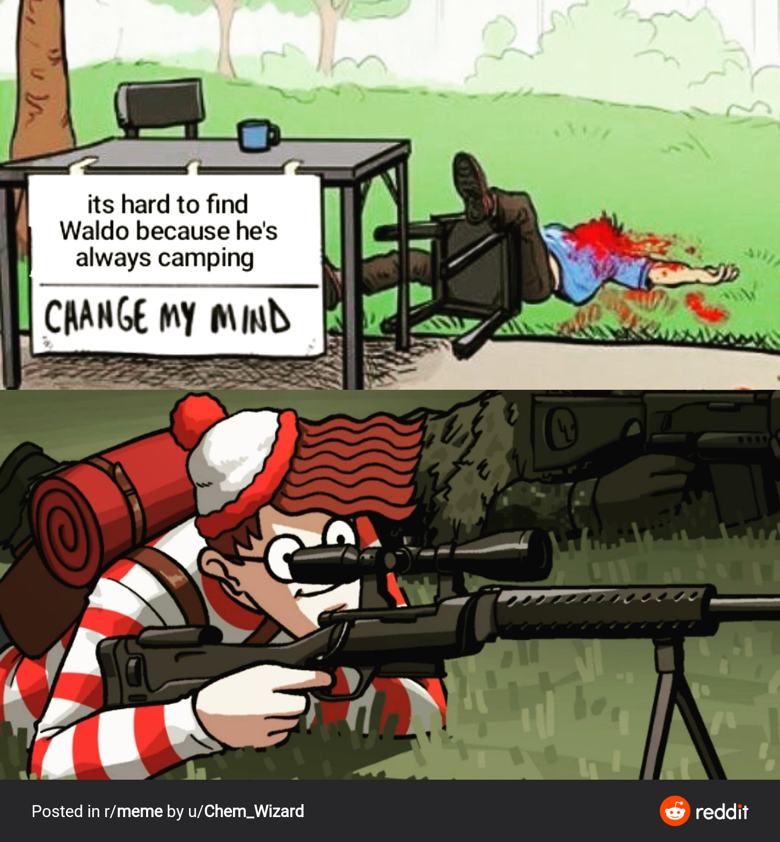 its hard to find
Waldo because he's
always camping
CHANGE MY MIND
Posted in r/meme by u/Chem_Wizard
& reddit
