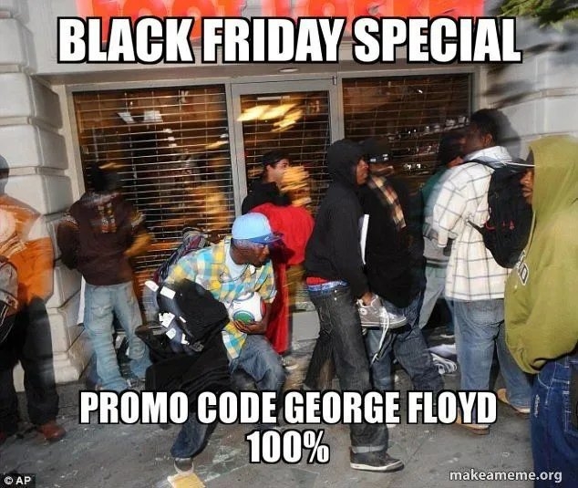 BLACK FRIDAY SPECIAL
PROMO CODE GEORGE FLOYD
100%
makeameme.org
© AP
