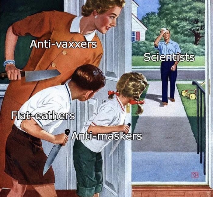 Anti-vaxxers
Scientists
Flat-eathers
Anti-maskers
