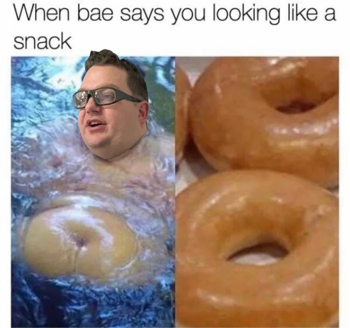 When bae says you looking like a
snack
