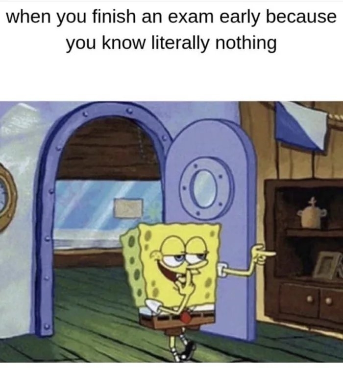 when you finish an exam early because
you know literally nothing
