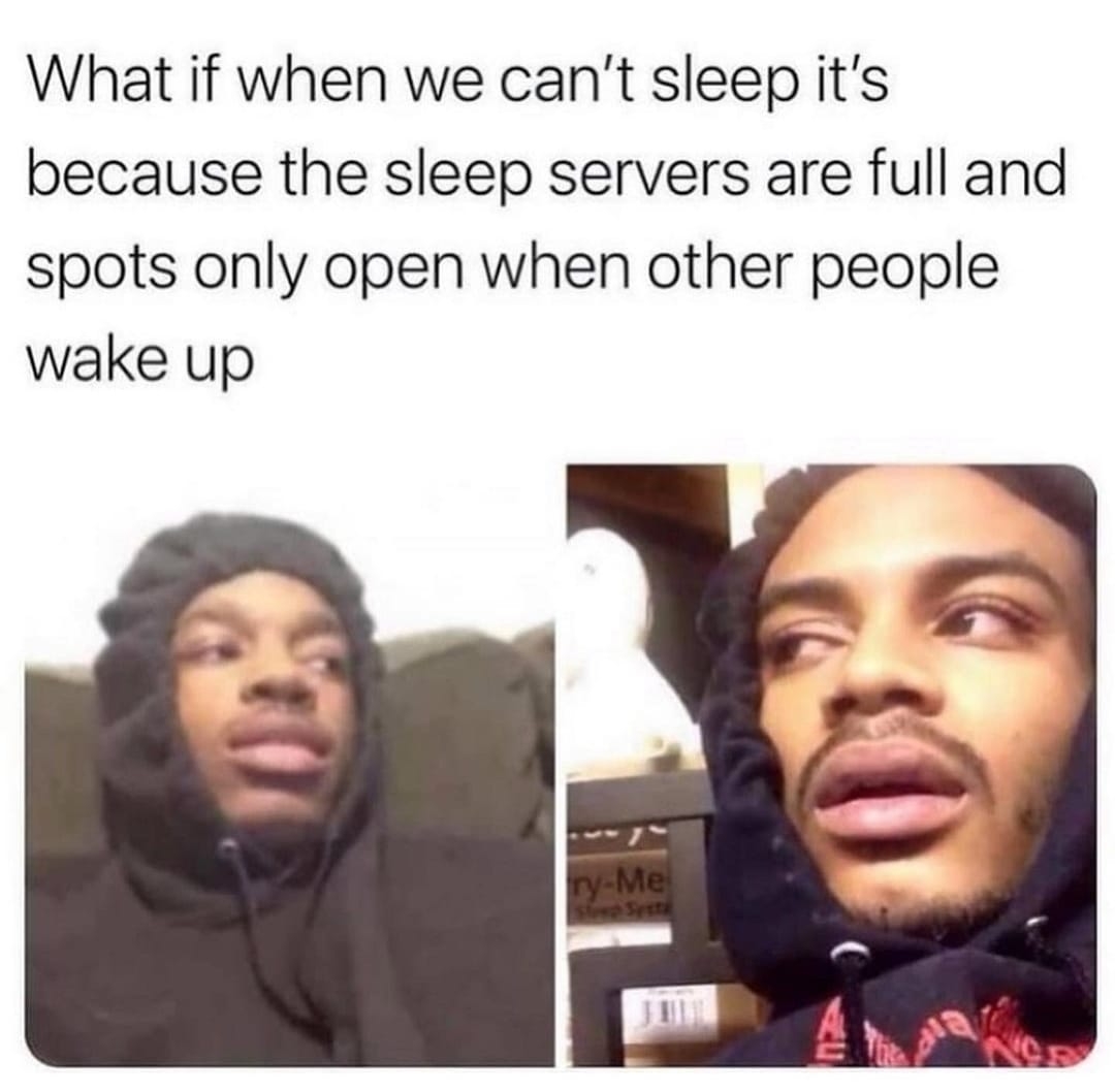 What if when we can't sleep it's
because the sleep servers are full and
spots only open when other people
wake up
ry-Me
Step Syetl
