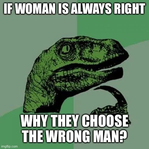 IF WOMAN IS ALWAYS RIGHT
WHY THEY CHOOSE
THE WRONG MAN?
imgfip.com
