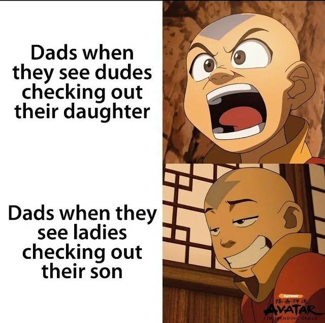 Dads when
they see dudes
checking out
their daughter
Dads when they
see ladies
checking out
their son
FA
阵去神地
AVATAR
SHENDINg CAOur.

