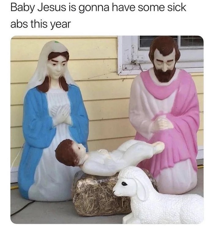 Baby Jesus is gonna have some sick
abs this year
