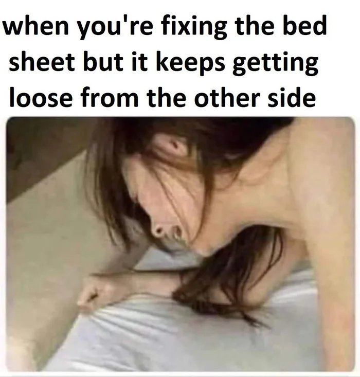 when you're fixing the bed
sheet but it keeps getting
loose from the other side
