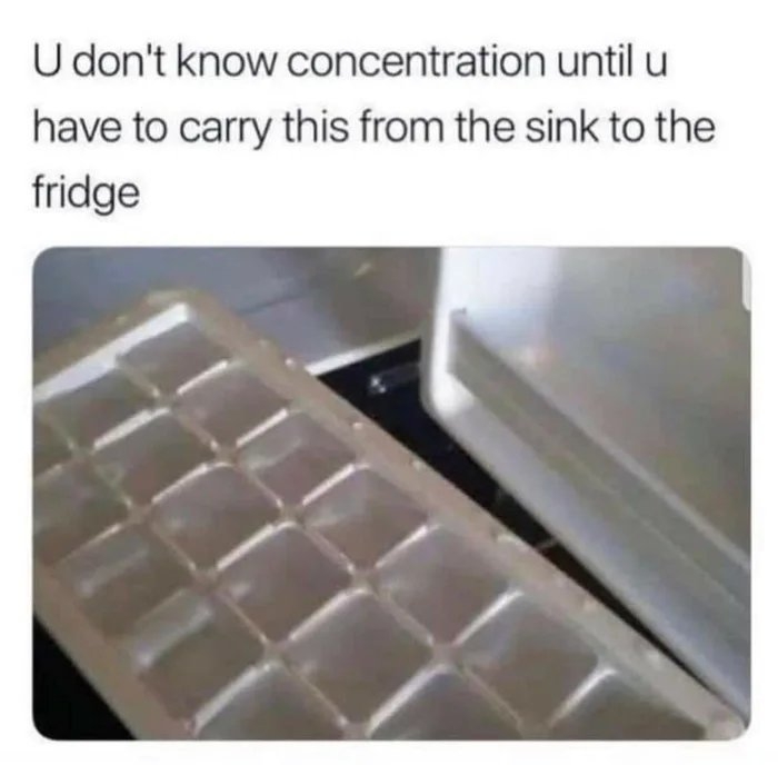 U don't know concentration until u
have to carry this from the sink to the
fridge
