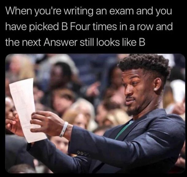When you're writing an exam and you
have picked B Four times in a row and
the next Answer still looks like B
