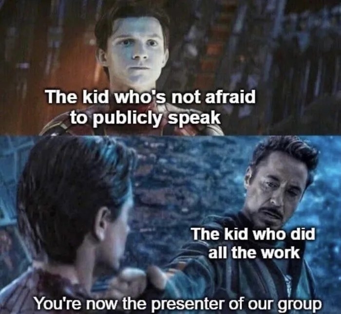 The kid who's not afraid
to publicly speak
The kid who did
all the work
You're now the presenter of our group
