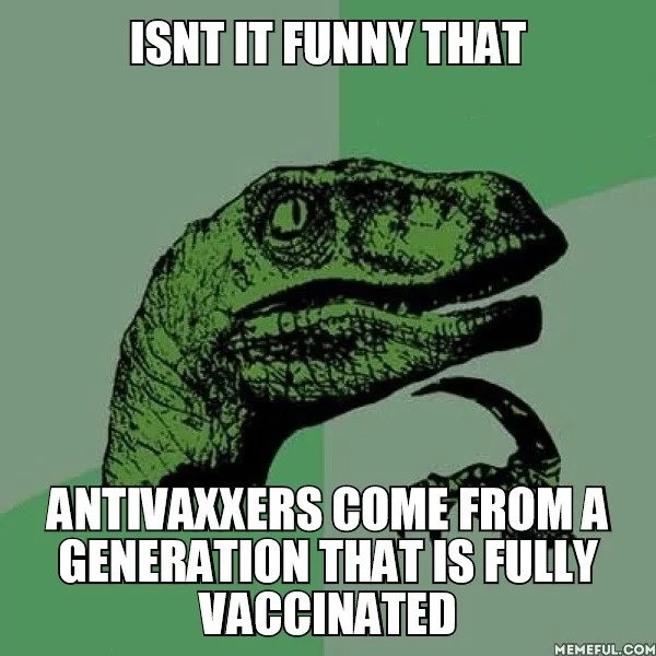ISNT IT FUNNY THAT
ANTIVAXXERS COME FROM A
GENERATION THAT IS FULLY
VACCINATED
MEMEFUL.COM
