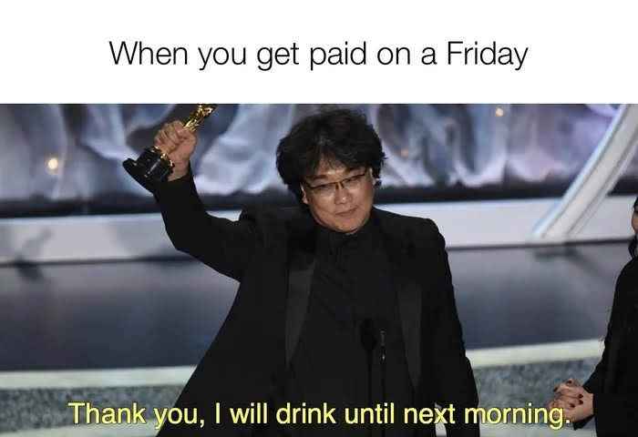 When you get paid on a Friday
Thank you, I will drink until next morning.
