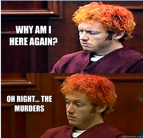 WHY AM I
HERE AGAIN?
OH RIGHT. THE
MURDERS
quickmeme.com
