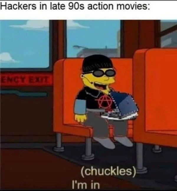 Hackers in late 90s action movies:
ENCY EXIT
(chuckles)
I'm in
