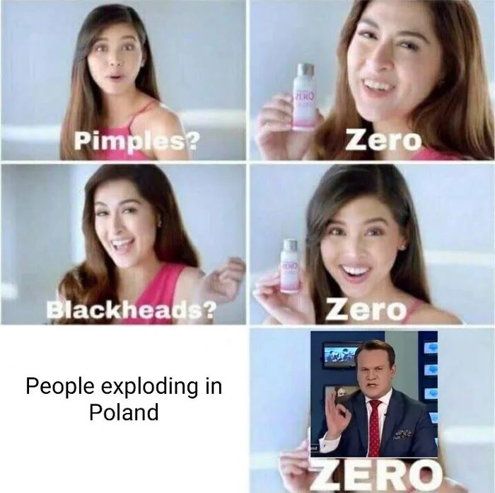 RO
Pimples?
Zero
Blackheads?
Zero
People exploding in
Poland
ZERO
