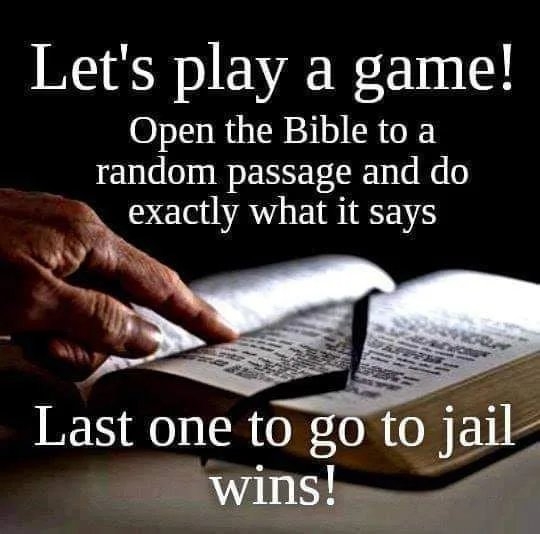 Let's play a game!
Open the Bible to a
random passage and do
exactly what it says
Last one to go to jail
wins!
