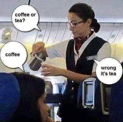 coffee or
tea?
coffee
wrong
it's tea
