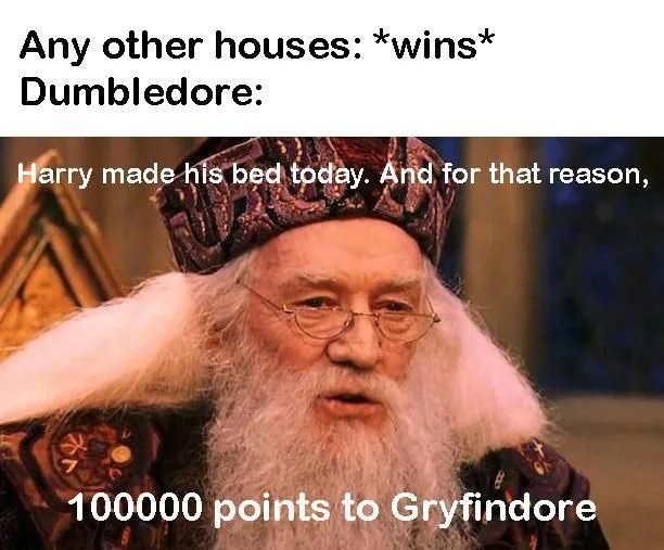Any other houses: *wins*
Dumbledore:
Harry made his bed today. And for that reason,
100000 points to Gryfindore
