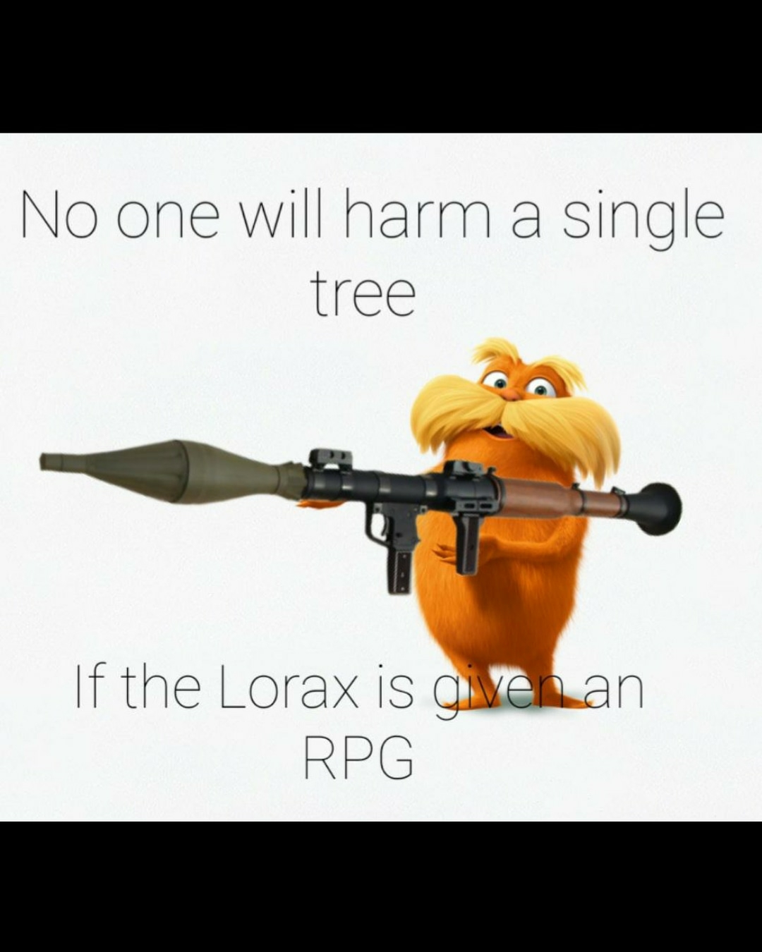 No one will harm a single
tree
If the Lorax is Oven an
RPG

