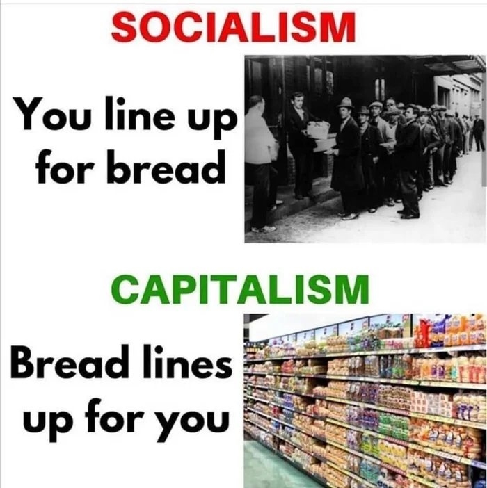 SOCIALISM
You line up
for bread
CAPITALISM
Bread lines
up for you
