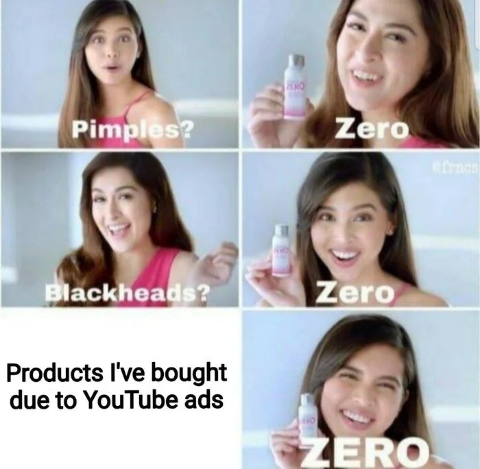 Pimples?
Zero
Blackheads?
Zero
Products l've bought
due to YouTube ads
ZERO
