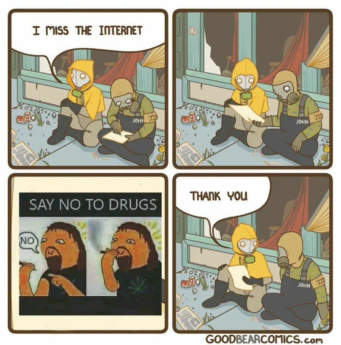 I MISS THE INTERNET
由
JOHN
JOHN
THANK YOU
SAY NO TO DRUGS
NO
GOODBEARCOMICS.com
