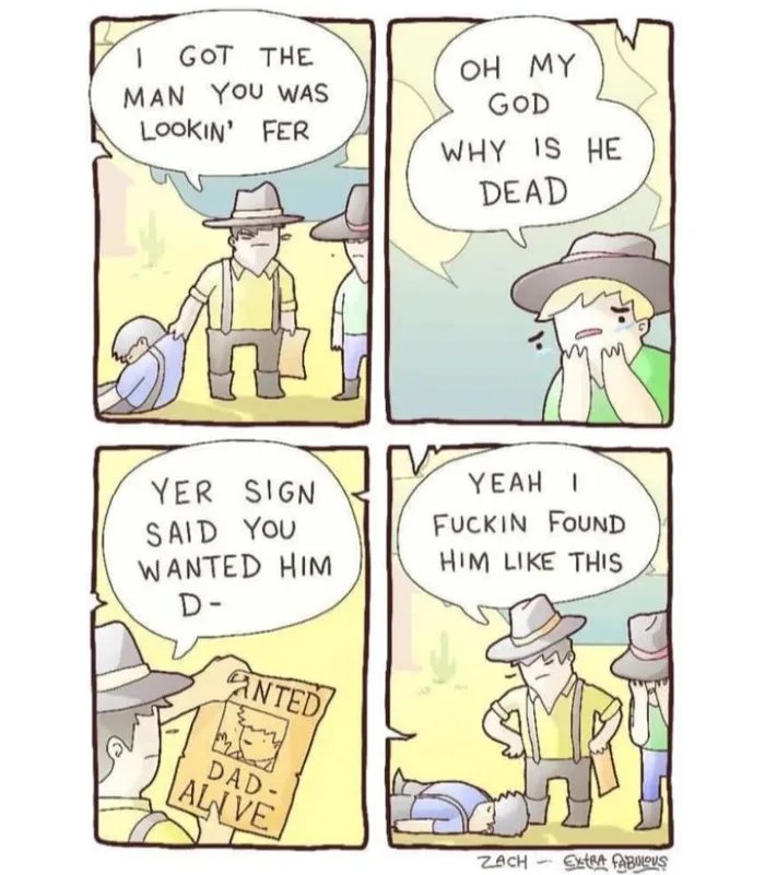 OH MY
GOD
GOT THE
MAN YOU WAS
LOOKIN' FER
WHY IS HE
DEAD
YEAH I
YER SIGN
SAID YOU
WANTED HIM
D-
FUCKIN FOUND
HIM LIKE THIS
ANTED
DAD-
AL VE
ZACH - ExtRA FABULQUS
