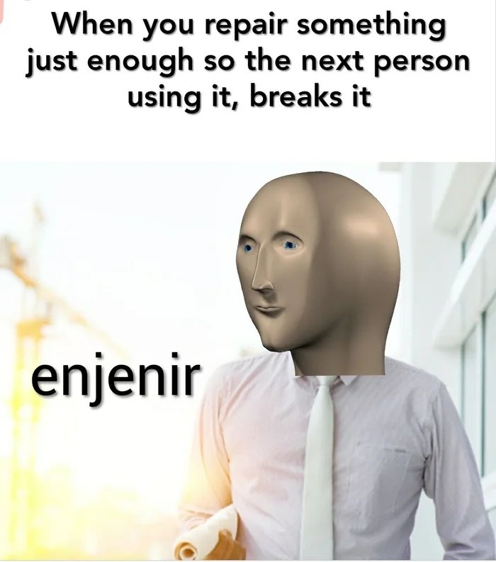 When you repair something
just enough so the next person
using it, breaks it
enjenir
