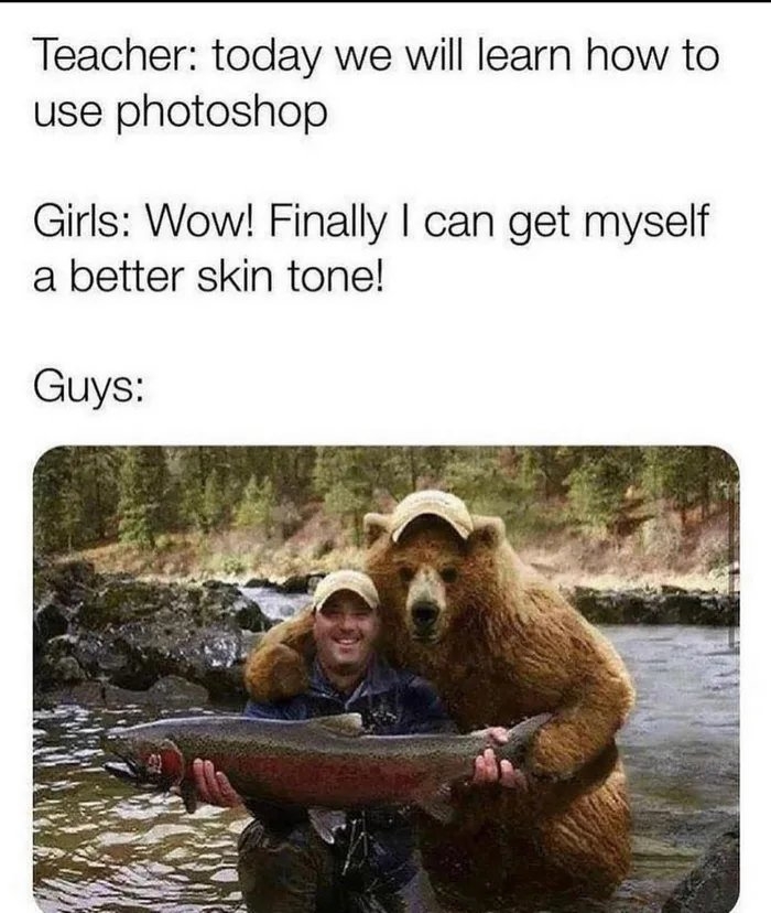 Teacher: today we will learn how to
use photoshop
Girls: Wow! Finally I can get myself
a better skin tone!
Guys:
