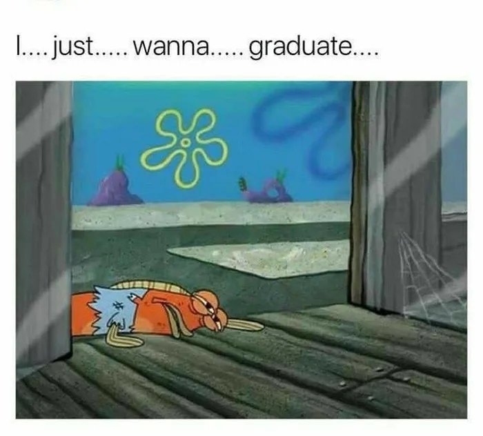 I.... just.. wanna.. graduate....
