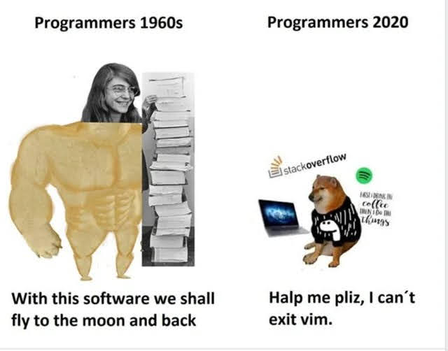 Programmers 1960s
Programmers 2020
stackoverflow
co(lie
With this software we shall
Halp me pliz, I can't
fly to the moon and back
exit vim.
