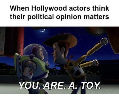 When Hollywood actors think
their political opinion matters
YOU. ARE. A. TOY.
