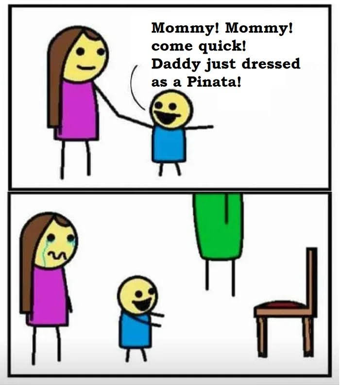 Mommy! Mommy!
come quick!
Daddy just dressed
as a Pinata!
